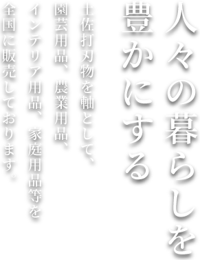 土佐打刃物を軸として、園芸用品、農業用品、インテリア用品、家庭用品等を全国に販売しております。